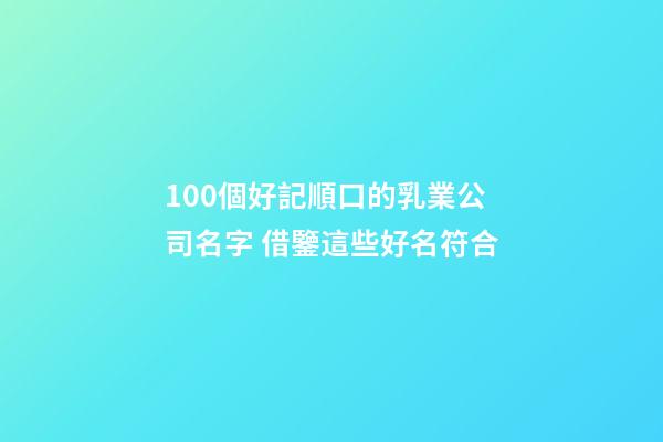 100個好記順口的乳業公司名字 借鑒這些好名符合-第1張-公司起名-玄機派